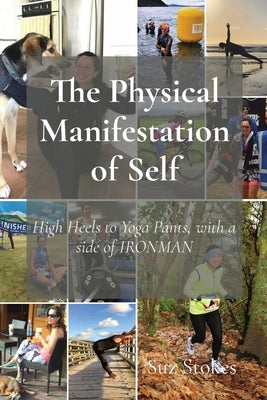 The Physical Manifestation of Self: High Heels to Yoga Pants, with a side of IRONMAN by Stokes, Suz H.