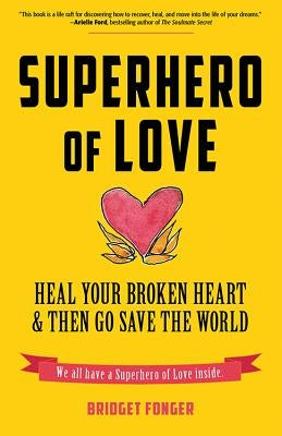 Superhero of Love: Heal Your Broken Heart & Then Go Save the World (Book on Anxiety, Healing Heartbreak, and for Fans of It's Called a Br by Fonger, Bridget