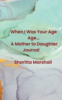 When I Was Your Age... A Mother to Daughter Journal by Marshall, Sharitta