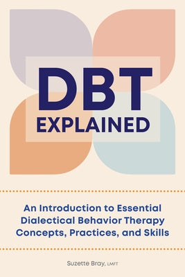 Dbt Explained: An Introduction to Essential Dialectical Behavior Therapy Concepts, Practices, and Skills by Bray, Suzette