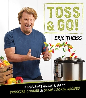 Toss & Go!: Featuring Quick & Easy Pressure Cooker & Slow Cooker Recipes by Theiss, Eric