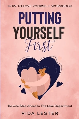 How To Love Yourself Workbook: Putting Yourself First - Be One Step Ahead In The Love Department by Lester, Rida