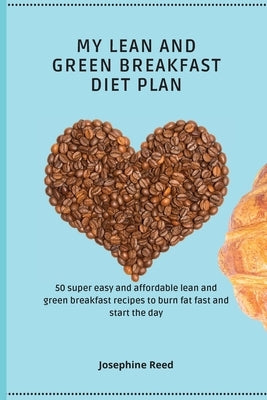 My Lean and Green Breakfast Diet Plan: 50 super easy and affordable lean and green breakfast recipes to burn fat fast and start the day by Reed, Josephine