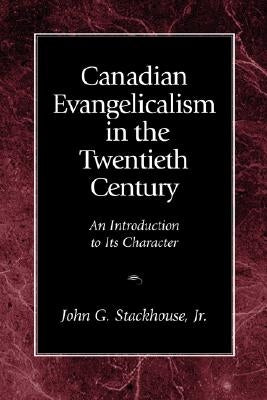 Canadian Evangelicalism in the Twentieth Century: An Introduction to Its Character by Stackhouse, John G. Jr.