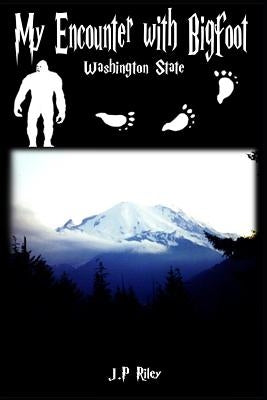 My Encounter With Bigfoot: Washington State by Riley, J. P.