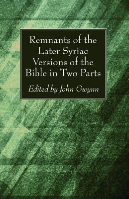 Remnants of the Later Syriac Versions of the Bible in Two Parts by Gwynn, John D. D.