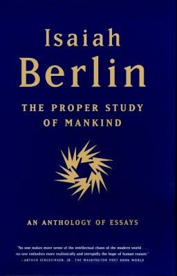 The Proper Study of Mankind: An Anthology of Essays by Berlin, Isaiah