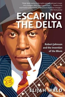 Escaping the Delta: Robert Johnson and the Invention of the Blues by Wald, Elijah