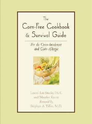 The Corn-Free Cookbook & Survival Guide: For the Corn-Intolerant and Corn-Allergic by Steele, Laurel Lee
