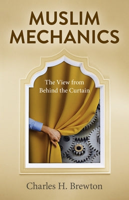 Muslim Mechanics: The View from Behind the Curtain by Brewton, Charles H.