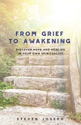 From Grief to Awakening: Discover Hope and Healing in Your Own Spirituality by Joseph, Steven