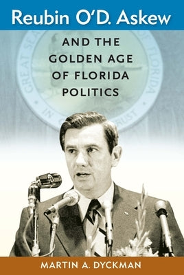 Reubin O'D. Askew and the Golden Age of Florida Politics by Dyckman, Martin A.