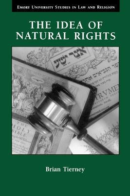 The Idea of Natural Rights: Studies on Natural Rights, Natural Law, and Church Law, 1150-1625 by Tierney, Brian