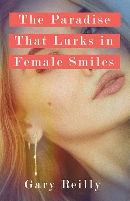 The Paradise That Lurks in Female Smiles by Reilly, Gary