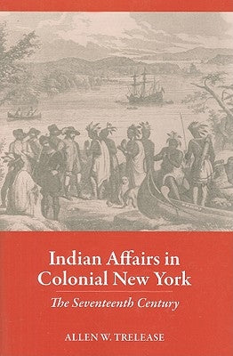 Indian Affairs in Colonial New York: The Seventeenth Century by Trelease, Allen W.