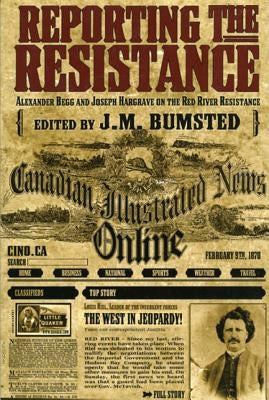 Reporting the Resistance: Alexander Begg and Joseph Hargrave on the Red River Resistance by Begg, Alexander