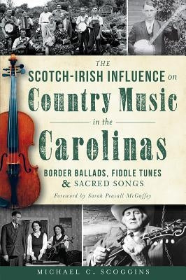 The Scotch-Irish Influence on Country Music in the Carolinas: Border Ballads, Fiddle Tunes and Sacred Songs by Scoggins, Michael