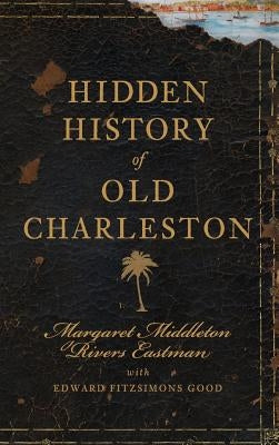Hidden History of Old Charleston by Eastman, Margaret Middleton Rivers