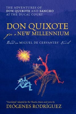 Don Quixote For a New Millennium: The Adventures of Don Quixote and Sancho at the Ducal Court by Rodriguez, Diogenes
