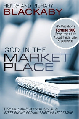 God in the Marketplace: 45 Questions Fortune 500 Executives Ask About Faith, Life, and Business by Blackaby, Henry