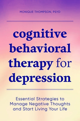 Cognitive Behavioral Therapy for Depression: Essential Strategies to Manage Negative Thoughts and Start Living Your Life by Thompson, Monique, PsyD