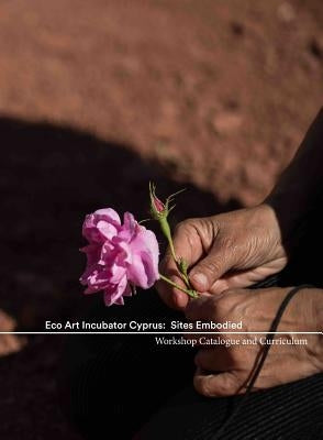Eco Art Incubator Cyprus: Sites Embodied: Curriculum, Catalogue, Contemplations by Holmes, Nancy