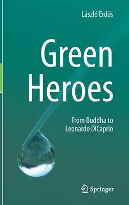 Green Heroes: From Buddha to Leonardo DiCaprio by Erdős, László