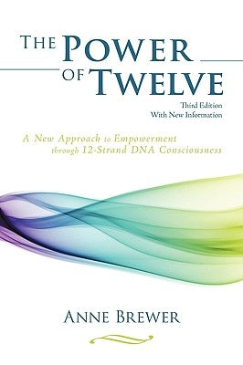The Power of Twelve: A New Approach to Empowerment Through 12-Strand DNA Consciousness by Brewer, Anne