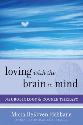Loving with the Brain in Mind: Neurobiology and Couple Therapy by Fishbane, Mona Dekoven