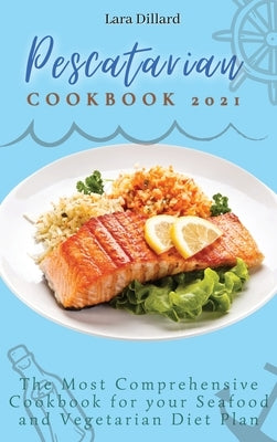 Pescatarian Cookbook 2021: The Most Comprehensive Cookbook for your Seafood and Vegetarian Diet Plan by Dillard, Lara