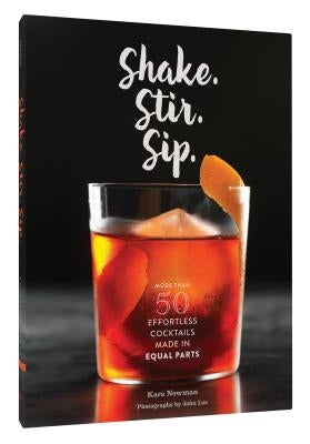 Shake. Stir. Sip.: More Than 50 Effortless Cocktails Made in Equal Parts by Newman, Kara