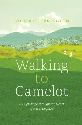 Walking to Camelot: A Pilgrimage Along the MacMillan Way Through the Heart of Rural England by Cherrington, John A.