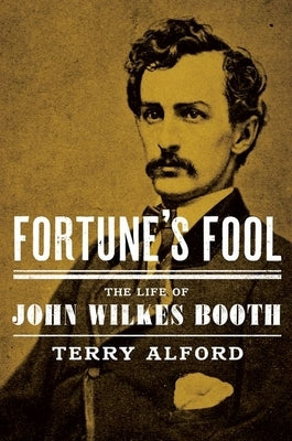 Fortune's Fool: The Life of John Wilkes Booth by Alford, Terry