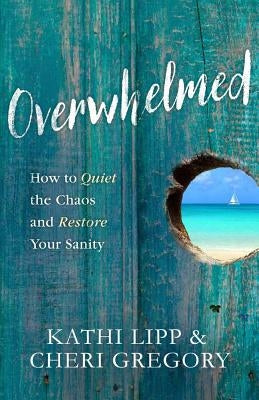 Overwhelmed: How to Quiet the Chaos and Restore Your Sanity by Lipp, Kathi