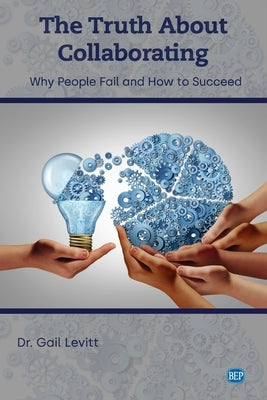 The Truth About Collaborating: Why People Fail and How to Succeed by Levitt, Gail