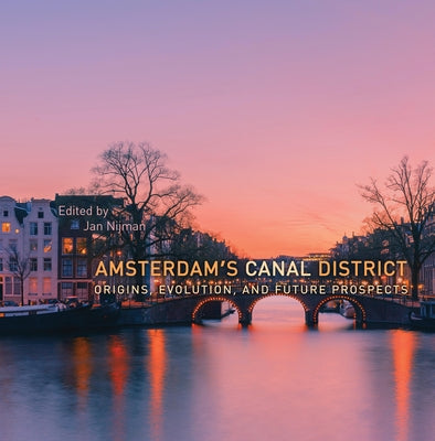 Amsterdam's Canal District: Origins, Evolution, and Future Prospects by Nijman, Jan