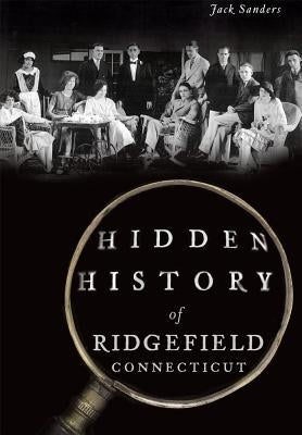 Hidden History of Ridgefield, Connecticut by Sanders, Jack