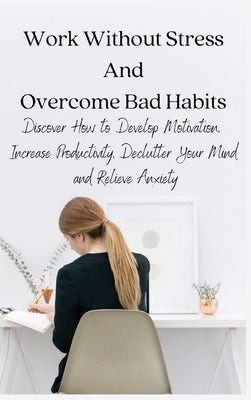 Work Without Stress And Overcome Bad Habits: Discover How to Develop Motivation, Increase Productivity, Declutter Your Mind and Relieve Anxiety by Full Mindset