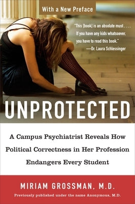 Unprotected: A Campus Psychiatrist Reveals How Political Correctness in Her Profession Endangers Every Student by Grossman, Miriam