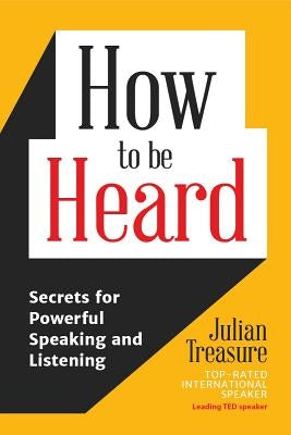 How to Be Heard: Secrets for Powerful Speaking and Listening (Communication Skills Book, for Fans of Speak with No Fear) by Treasure, Julian