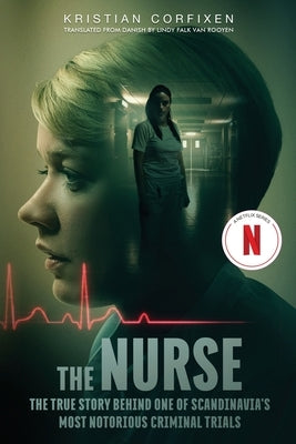 The Nurse: The True Story Behind One of Scandinavia's Most Notorious Criminal Trials by Corfixen, Kristian