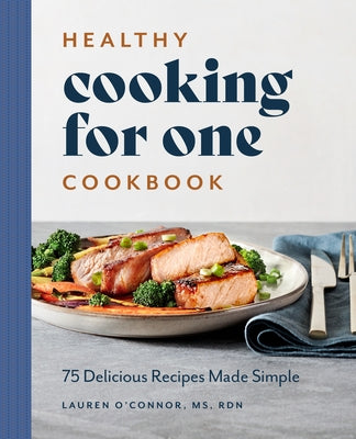 Healthy Cooking for One Cookbook: 75 Delicious Recipes Made Simple by O'Connor, Lauren, MS Rdn