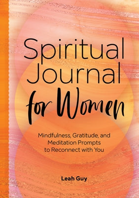 A Spiritual Journal for Women: Mindfulness, Gratitude, and Meditation Prompts to Reconnect with Yourself by Guy, Leah