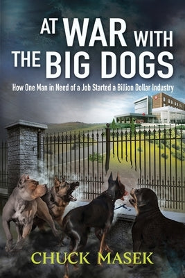 At War with the Big Dogs: How One Man in Need of a Job Started a Billion Dollar Industry by Masek, Chuck