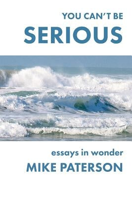 You Can't Be Serious: Essays in Wonder by Paterson, Mike