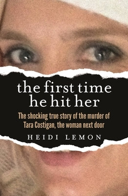 The First Time He Hit Her: The Shocking True Story of the Murder of Tara Costigan, the Woman Next Door by Lemon, Heidi