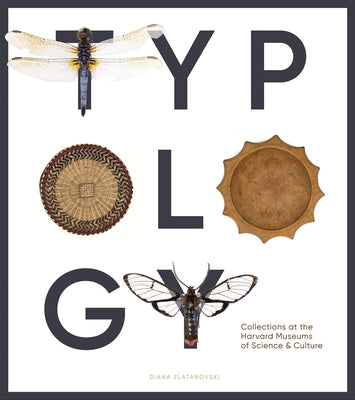 Typology: Collections at the Harvard Museums of Science & Culture by Zlatanovski, Diana