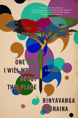 One Day I Will Write about This Place: A Memoir by Wainaina, Binyavanga