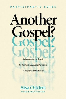 Another Gospel? Participant's Guide: Six Sessions on the Search for Truth in Response to the Claims of Progressive Christianity by Childers, Alisa