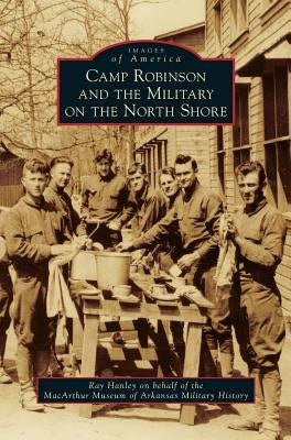 Camp Robinson and the Military on the North Shore by Hanley, Ray